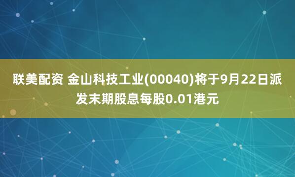 联美配资 金山科技工业(00040)将于9月22日派发末期股息每股0.01港元