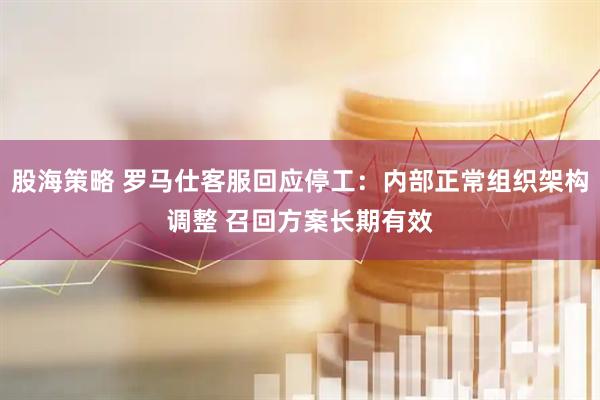 股海策略 罗马仕客服回应停工：内部正常组织架构调整 召回方案长期有效