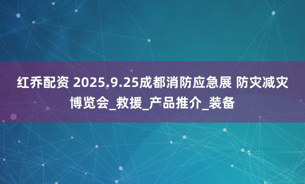 红乔配资 2025.9.25成都消防应急展 防灾减灾博览会_救援_产品推介_装备