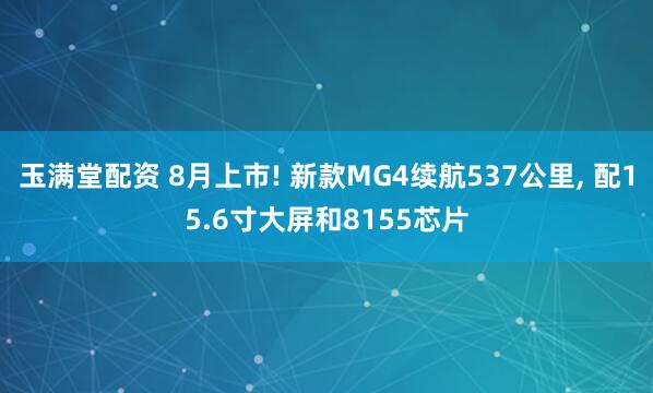 玉满堂配资 8月上市! 新款MG4续航537公里, 配15.6寸大屏和8155芯片