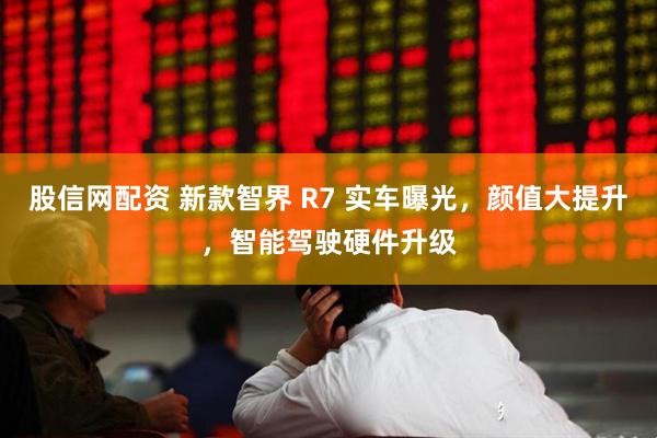 股信网配资 新款智界 R7 实车曝光，颜值大提升，智能驾驶硬件升级