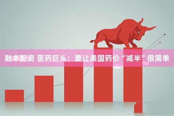 融丰配资 医药巨头：要让美国药价“减半”很简单