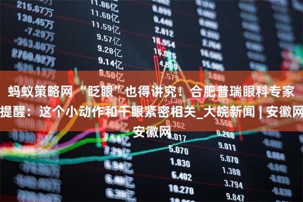 蚂蚁策略网 “眨眼”也得讲究！合肥普瑞眼科专家提醒：这个小动作和干眼紧密相关_大皖新闻 | 安徽网