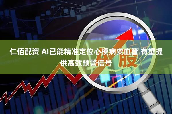 仁佰配资 AI已能精准定位心梗病变血管 有望提供高效预警信号